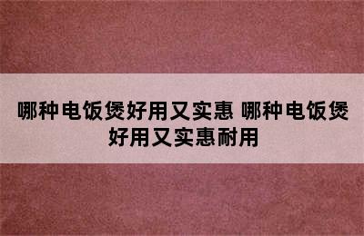 哪种电饭煲好用又实惠 哪种电饭煲好用又实惠耐用